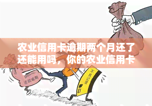 农业信用卡逾期两个月还了还能用吗，你的农业信用卡逾期两个月，现在已还款？能否继续使用？