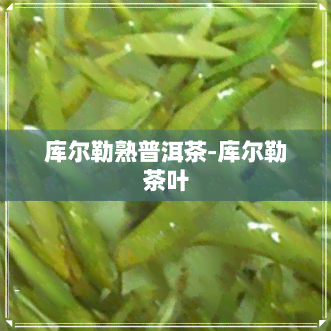 库尔勒熟普洱茶-库尔勒茶叶