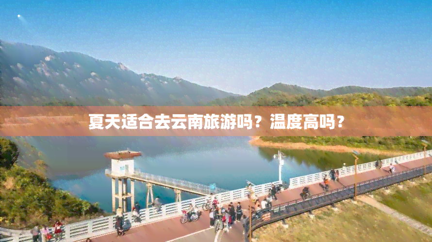 夏天适合去云南旅游吗？温度高吗？