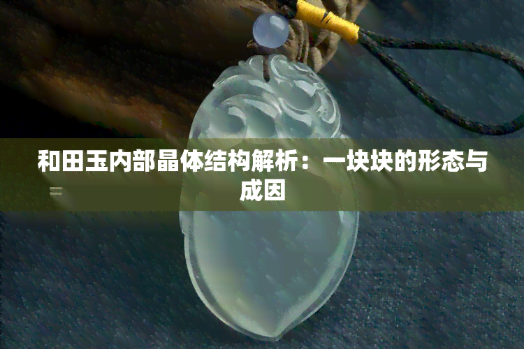 和田玉内部晶体结构解析：一块块的形态与成因