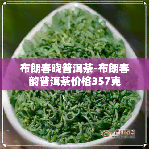 布朗春晓普洱茶-布朗春韵普洱茶价格357克