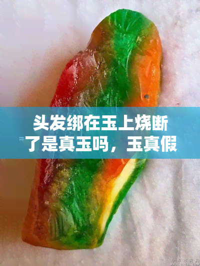 头发绑在玉上烧断了是真玉吗，玉真假鉴别：头发绑在玉上烧断，能确定其为真玉吗？