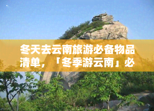 冬天去云南旅游必备物品清单，「冬季游云南」必备物品清单！滑雪、泡温泉全都有！