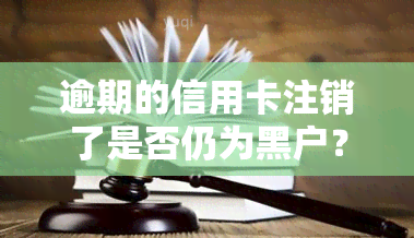 逾期的信用卡注销了是否仍为黑户？对信用有何影响？