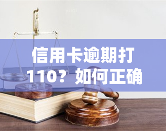 信用卡逾期打110？如何正确处理逾期问题