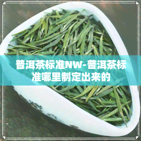 普洱茶标准NW-普洱茶标准哪里制定出来的