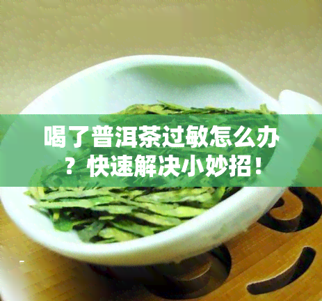 喝了普洱茶过敏怎么办？快速解决小妙招！