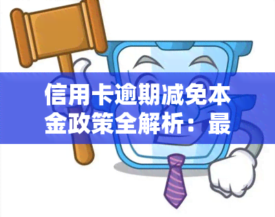 信用卡逾期减免本金政策全解析：最新规定与申请方式