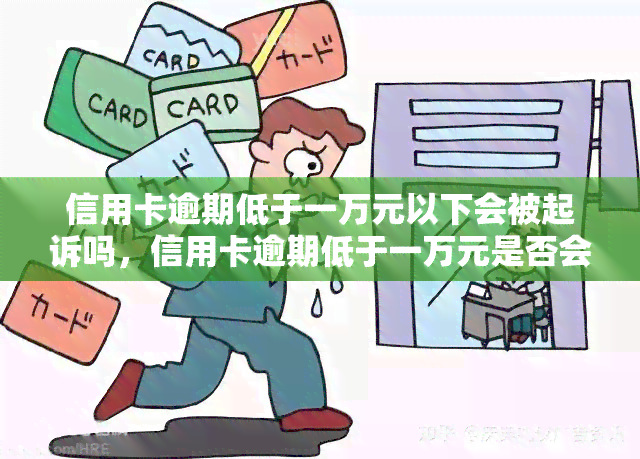 信用卡逾期低于一万元以下会被起诉吗，信用卡逾期低于一万元是否会被起诉？