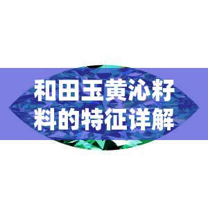 和田玉黄沁籽料的特征详解：形态、颜色、质地等全面解析