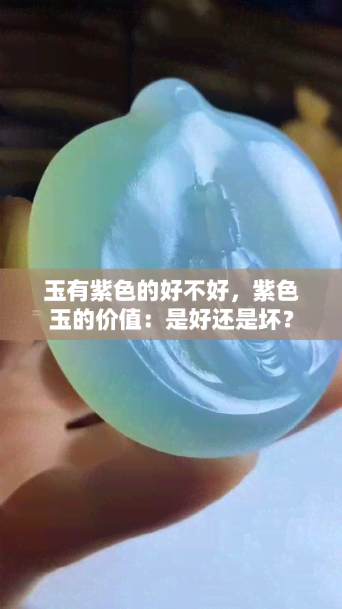 玉有紫色的好不好，紫色玉的价值：是好还是坏？