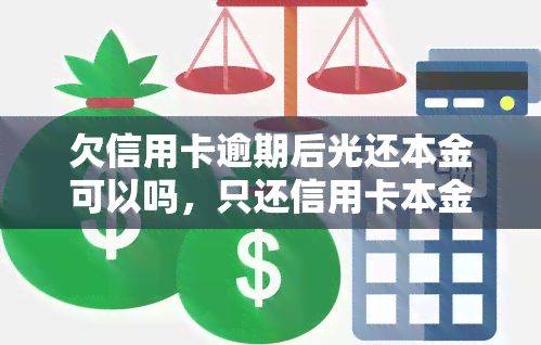 欠信用卡逾期后光还本金可以吗，只还信用卡本金是否可行？逾期后的还款策略探讨