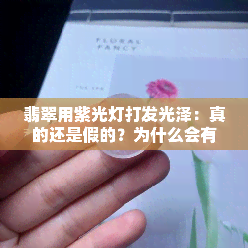 翡翠用紫光灯打发光泽：真的还是假的？为什么会有荧光或绿光现象？