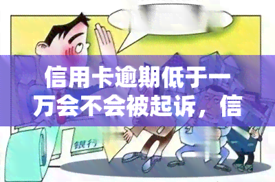 信用卡逾期低于一万会不会被起诉，信用卡逾期低于一万是否会被起诉？你需要知道的一切