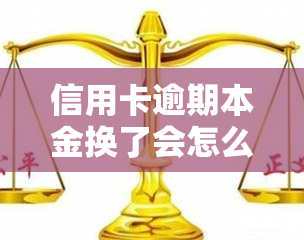 信用卡逾期本金换了会怎么样，信用卡逾期本金换掉后的影响是什么？