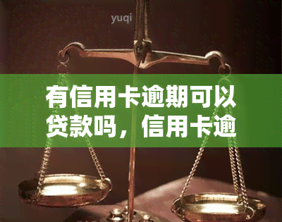 有信用卡逾期可以贷款吗，信用卡逾期是否影响贷款申请？