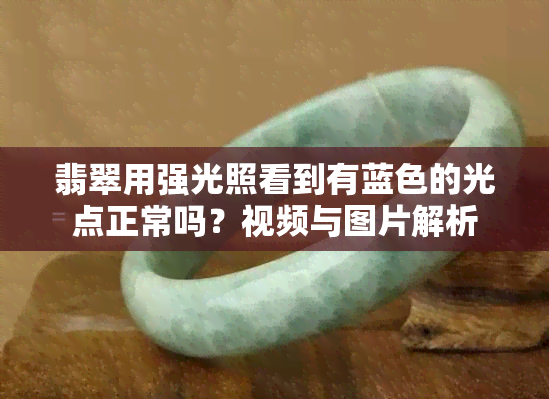 翡翠用强光照看到有蓝色的光点正常吗？视频与图片解析