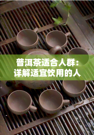 普洱茶适合人群：详解适宜饮用的人群与禁忌