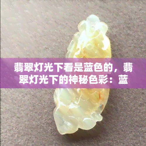 翡翠灯光下看是蓝色的，翡翠灯光下的神秘色彩：蓝色的魅力展现