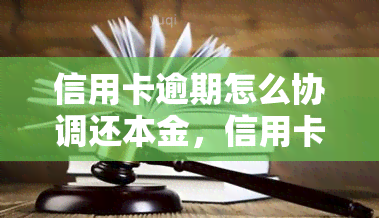 信用卡逾期怎么协调还本金，信用卡逾期：如何协商还款本金？