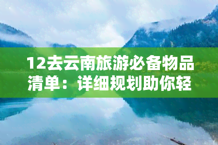 12去云南旅游必备物品清单：详细规划助你轻松出行