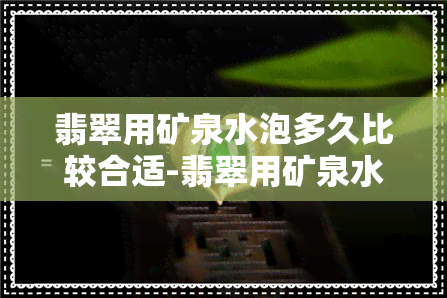 翡翠用矿泉水泡多久比较合适-翡翠用矿泉水泡多久比较合适呢