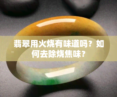 翡翠用火烧有味道吗？如何去除烧焦味？