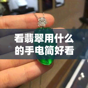 看翡翠用什么的手电简好看，揭秘翡翠鉴赏：哪种的手电筒最适合？