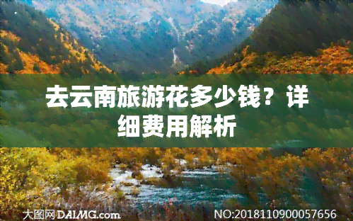 去云南旅游花多少钱？详细费用解析