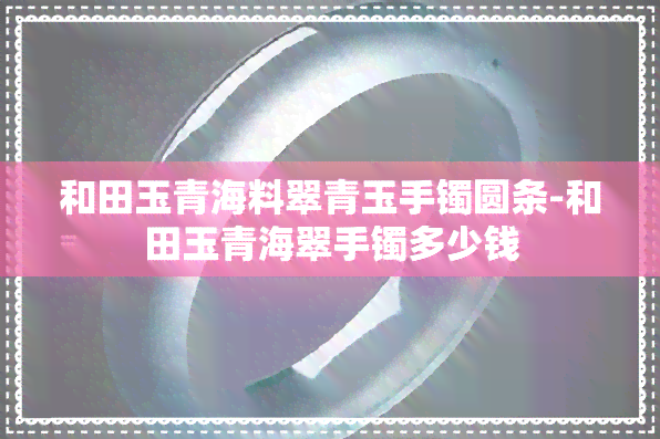 和田玉青海料翠青玉手镯圆条-和田玉青海翠手镯多少钱