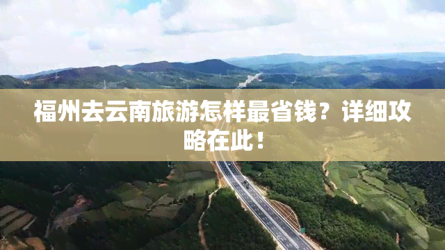 福州去云南旅游怎样最省钱？详细攻略在此！