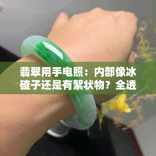 翡翠用手电照：内部像冰碴子还是有絮状物？全透明的翡翠是否存在？