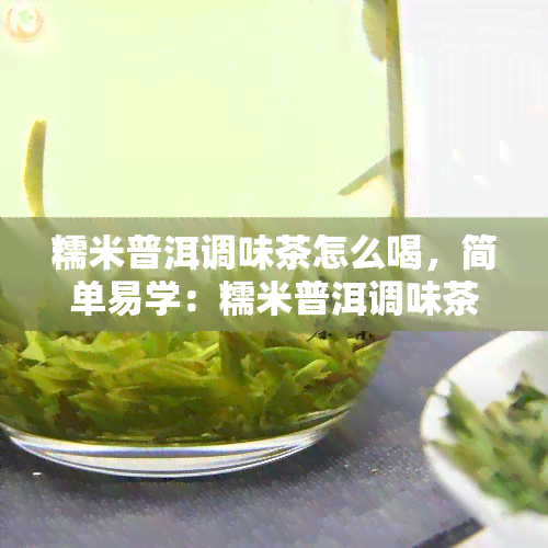 糯米普洱调味茶怎么喝，简单易学：糯米普洱调味茶的正确冲泡方法