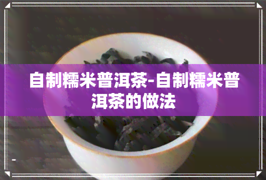 自制糯米普洱茶-自制糯米普洱茶的做法