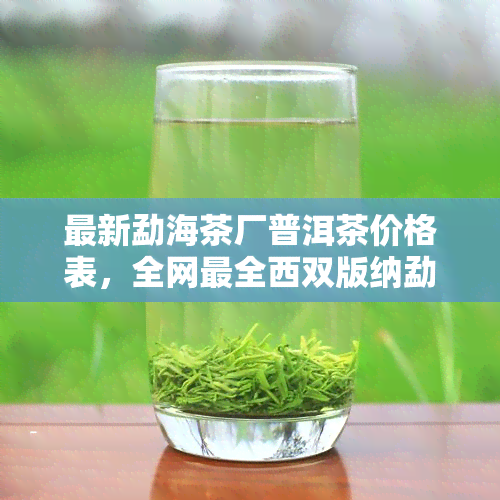 最新勐海茶厂普洱茶价格表，全网最全西双版纳勐海茶厂普洱茶报价一览