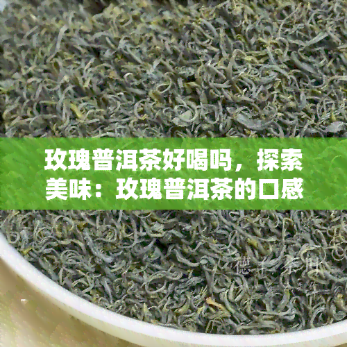 玫瑰普洱茶好喝吗，探索美味：玫瑰普洱茶的口感与魅力