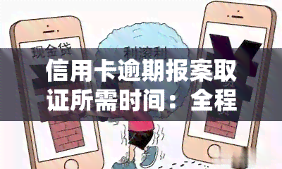 信用卡逾期报案取证所需时间：全程解析