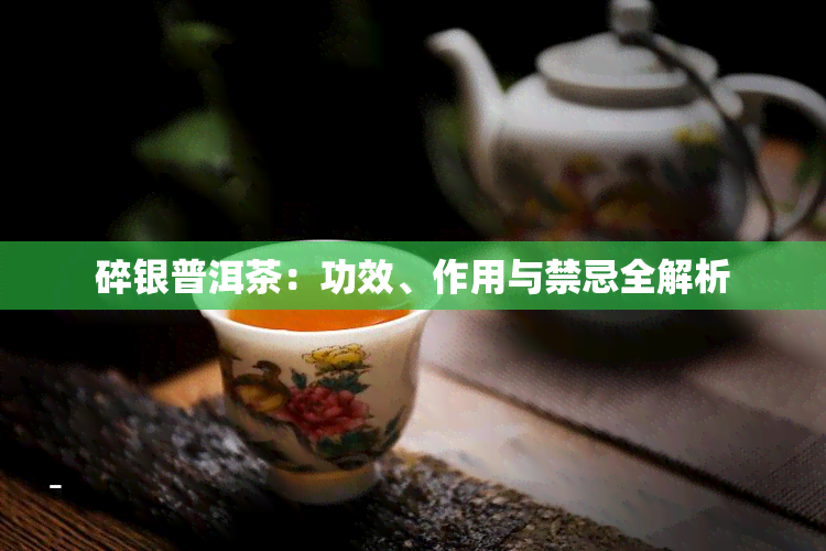 碎银普洱茶：功效、作用与禁忌全解析