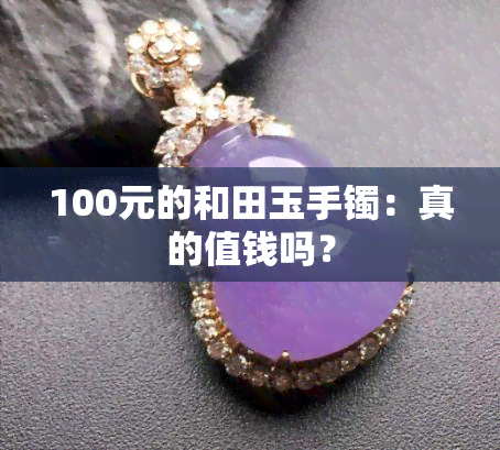 100元的和田玉手镯：真的值钱吗？