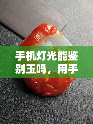 手机灯光能鉴别玉吗，用手机灯光如何鉴定玉石？