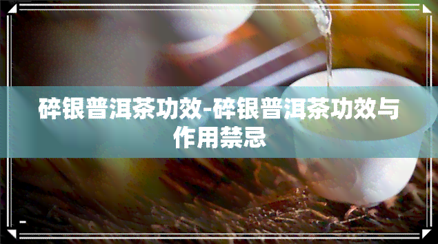 碎银普洱茶功效-碎银普洱茶功效与作用禁忌