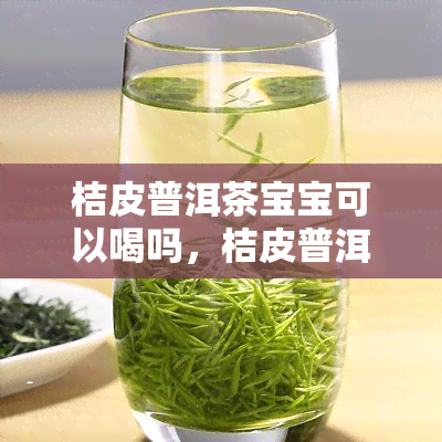 桔皮普洱茶宝宝可以喝吗，桔皮普洱茶适合宝宝饮用吗？