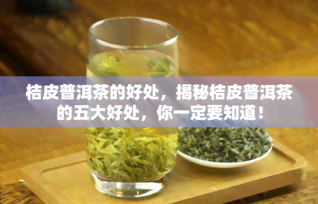 桔皮普洱茶的好处，揭秘桔皮普洱茶的五大好处，你一定要知道！