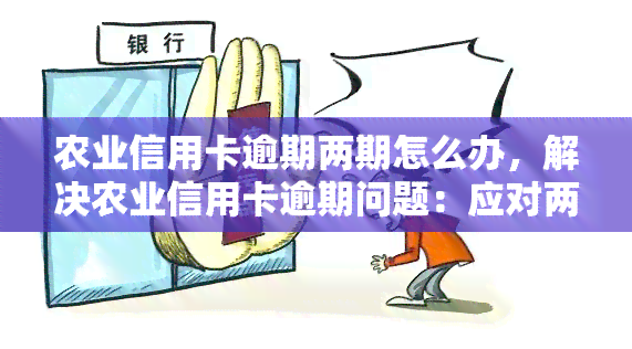 农业信用卡逾期两期怎么办，解决农业信用卡逾期问题：应对两期逾期的有效策略