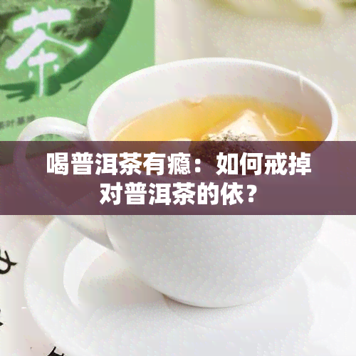 喝普洱茶有瘾：如何戒掉对普洱茶的依？