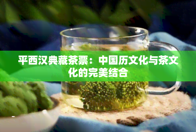 平西汉典藏茶票：中国历文化与茶文化的完美结合