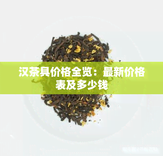 汉茶具价格全览：最新价格表及多少钱