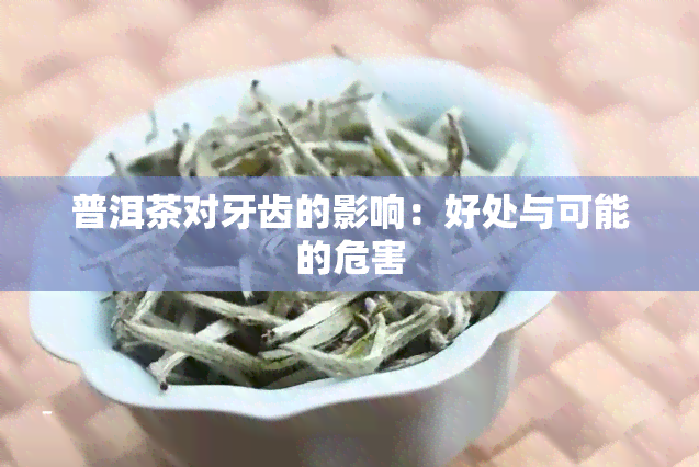 普洱茶对牙齿的影响：好处与可能的危害