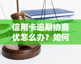 信用卡逾期协商优怎么办？如何解决逾期问题并争取优还款方案？