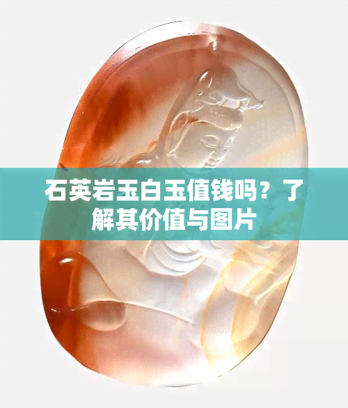 石英岩玉白玉值钱吗？了解其价值与图片